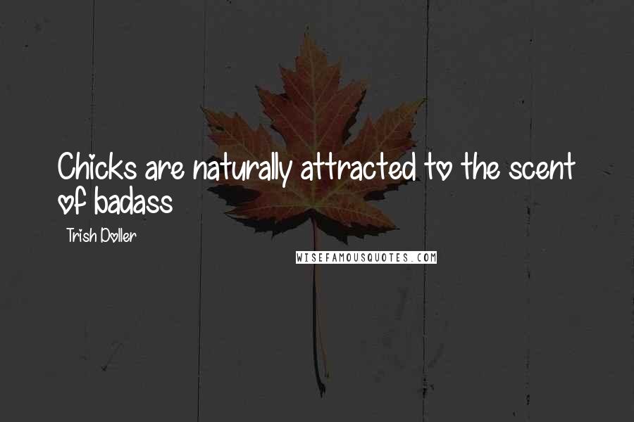 Trish Doller Quotes: Chicks are naturally attracted to the scent of badass