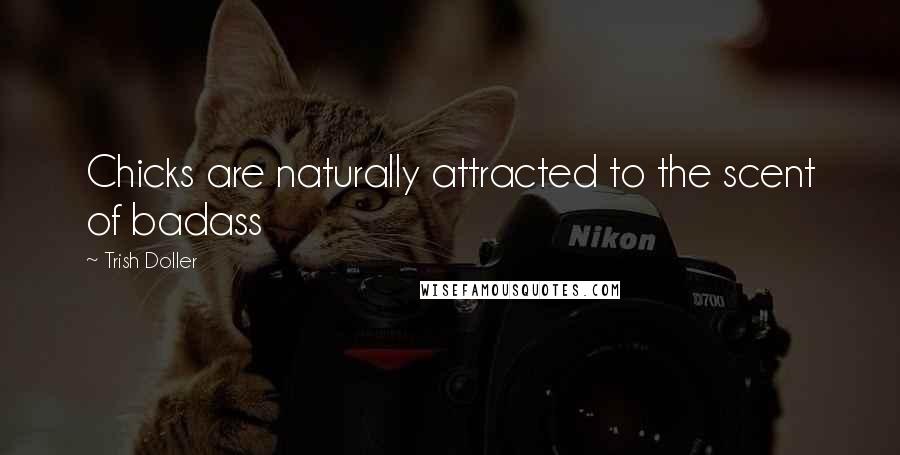 Trish Doller Quotes: Chicks are naturally attracted to the scent of badass