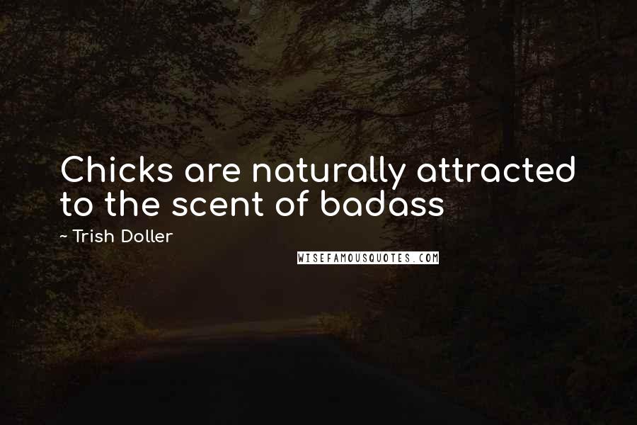 Trish Doller Quotes: Chicks are naturally attracted to the scent of badass