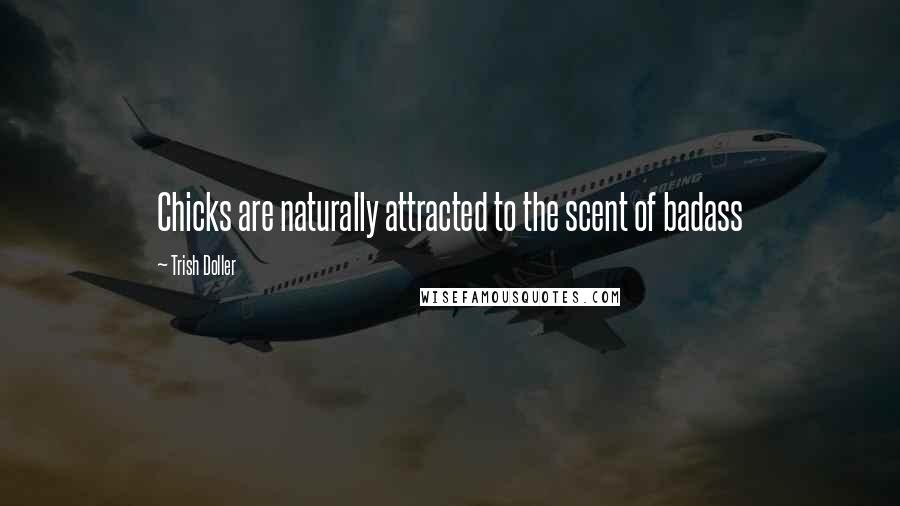 Trish Doller Quotes: Chicks are naturally attracted to the scent of badass