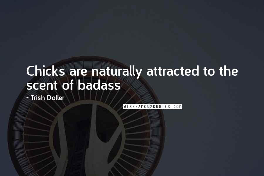 Trish Doller Quotes: Chicks are naturally attracted to the scent of badass