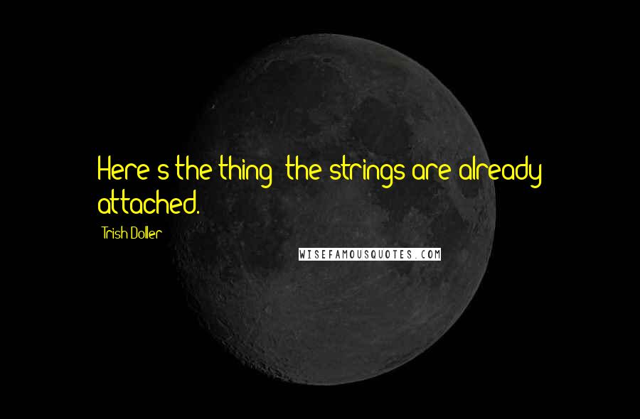 Trish Doller Quotes: Here's the thing: the strings are already attached.