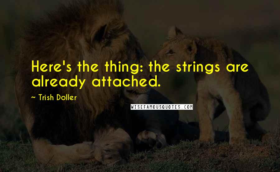 Trish Doller Quotes: Here's the thing: the strings are already attached.
