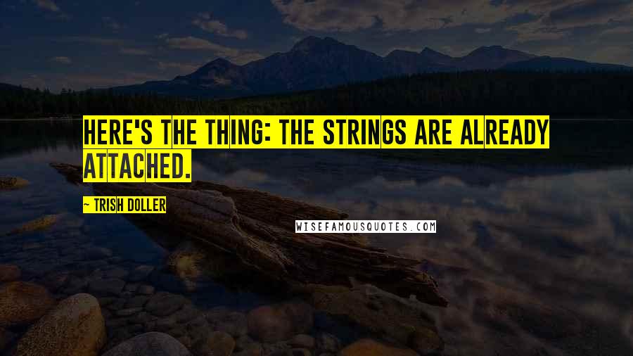 Trish Doller Quotes: Here's the thing: the strings are already attached.