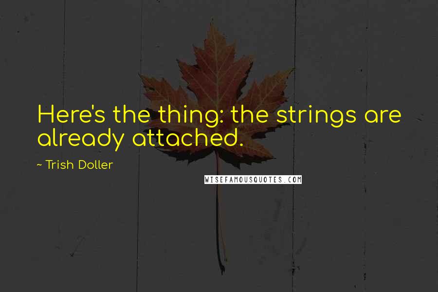 Trish Doller Quotes: Here's the thing: the strings are already attached.