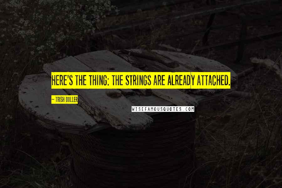 Trish Doller Quotes: Here's the thing: the strings are already attached.