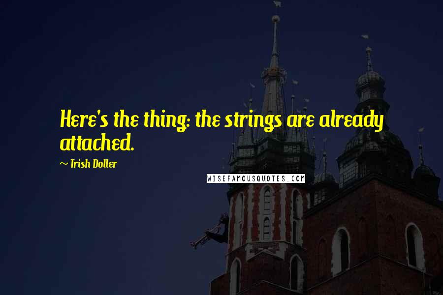 Trish Doller Quotes: Here's the thing: the strings are already attached.