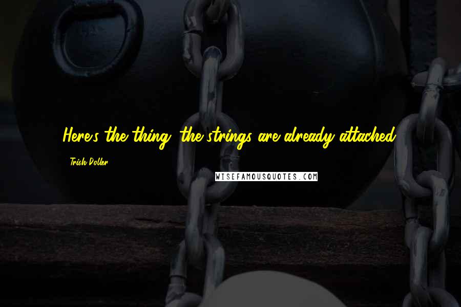 Trish Doller Quotes: Here's the thing: the strings are already attached.