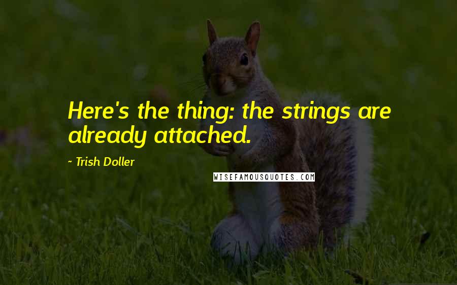 Trish Doller Quotes: Here's the thing: the strings are already attached.