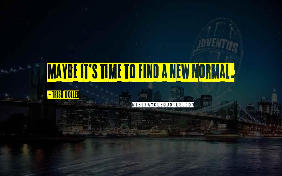 Trish Doller Quotes: Maybe it's time to find a new normal.