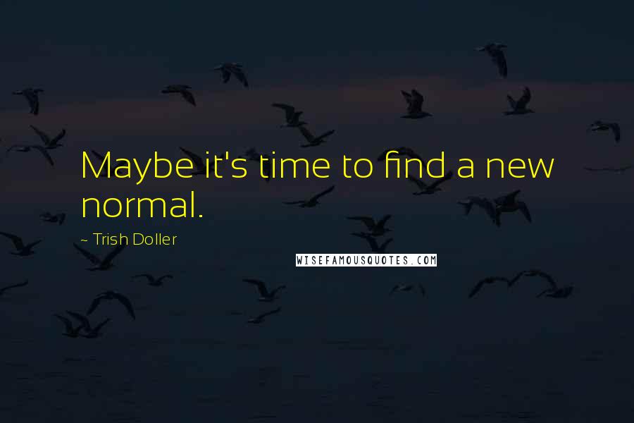 Trish Doller Quotes: Maybe it's time to find a new normal.