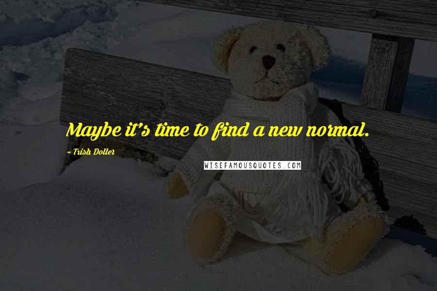 Trish Doller Quotes: Maybe it's time to find a new normal.