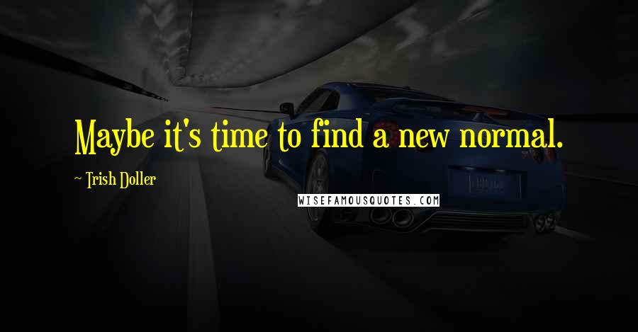 Trish Doller Quotes: Maybe it's time to find a new normal.