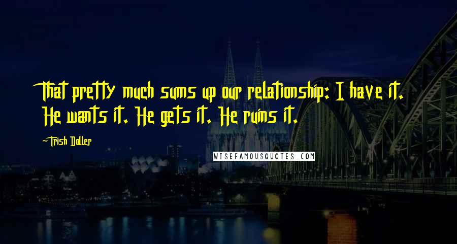 Trish Doller Quotes: That pretty much sums up our relationship: I have it. He wants it. He gets it. He ruins it.