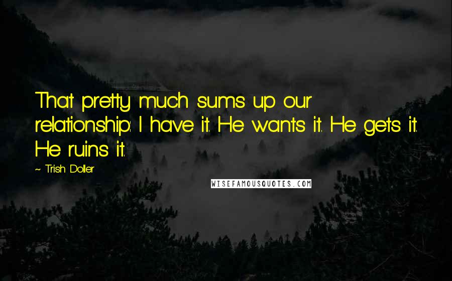 Trish Doller Quotes: That pretty much sums up our relationship: I have it. He wants it. He gets it. He ruins it.