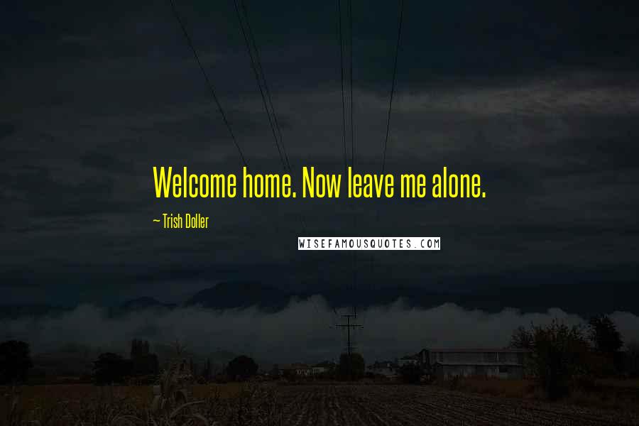 Trish Doller Quotes: Welcome home. Now leave me alone.