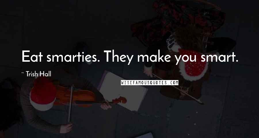 Trish Hall Quotes: Eat smarties. They make you smart.