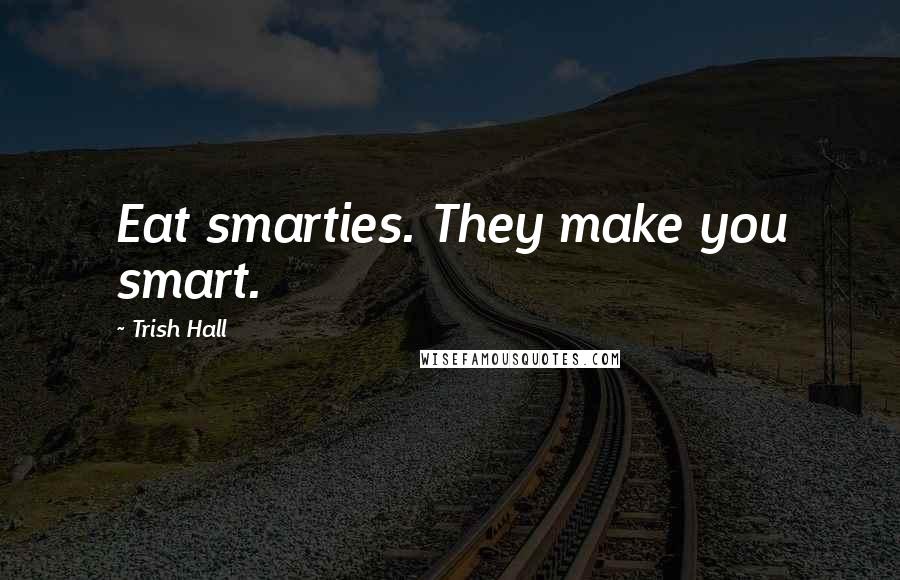 Trish Hall Quotes: Eat smarties. They make you smart.
