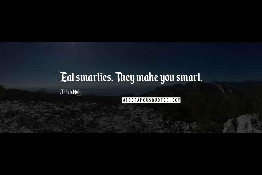 Trish Hall Quotes: Eat smarties. They make you smart.