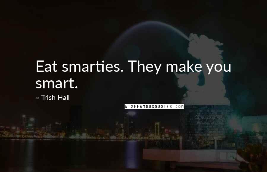 Trish Hall Quotes: Eat smarties. They make you smart.