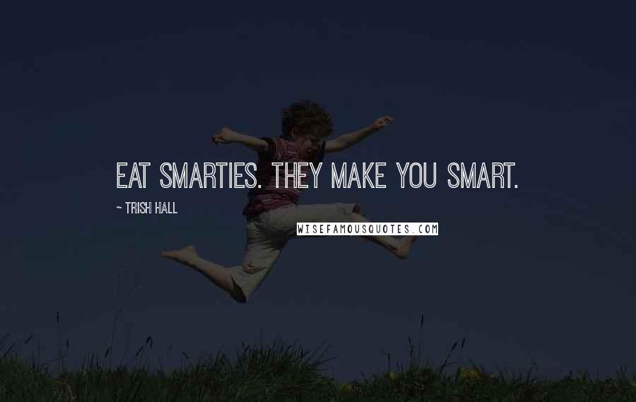 Trish Hall Quotes: Eat smarties. They make you smart.