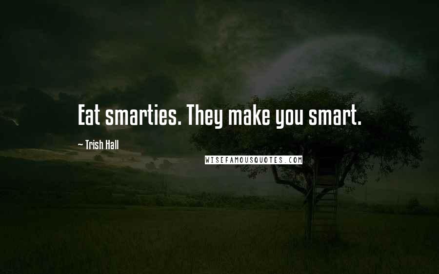 Trish Hall Quotes: Eat smarties. They make you smart.