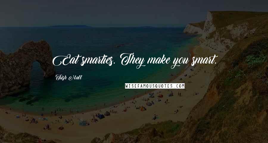 Trish Hall Quotes: Eat smarties. They make you smart.