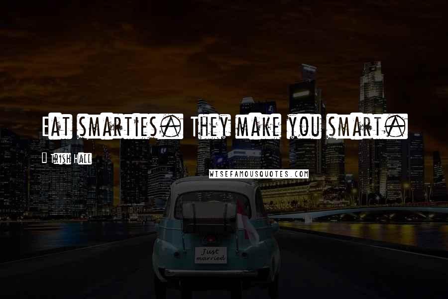 Trish Hall Quotes: Eat smarties. They make you smart.