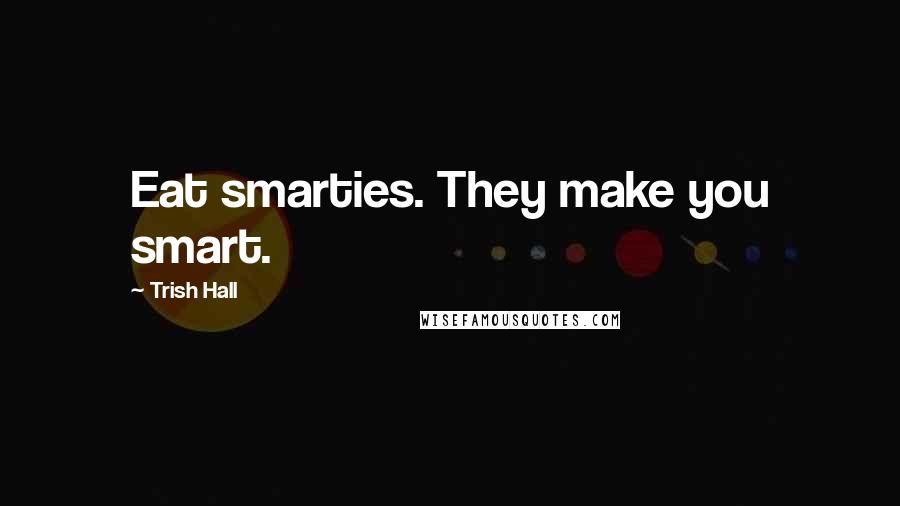 Trish Hall Quotes: Eat smarties. They make you smart.