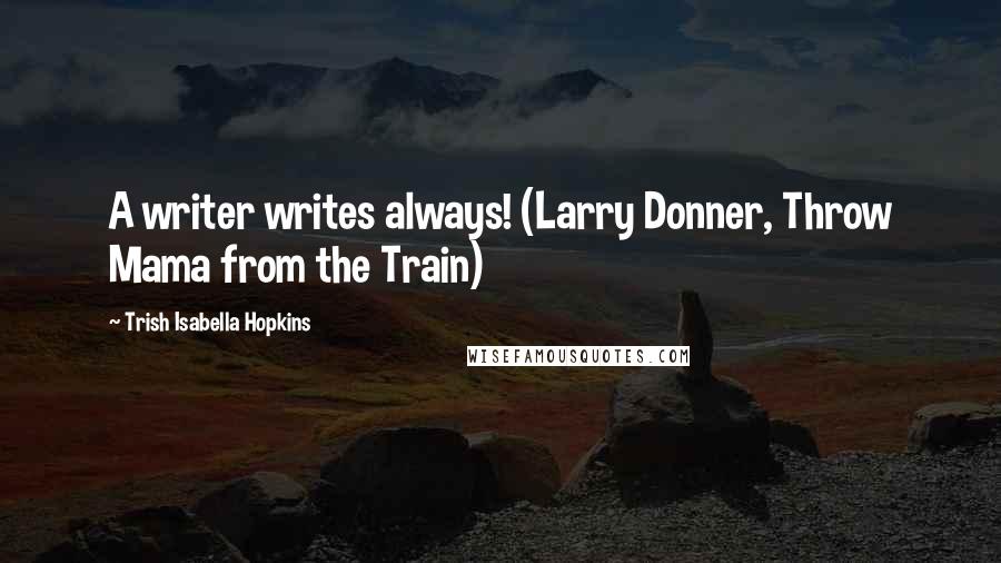 Trish Isabella Hopkins Quotes: A writer writes always! (Larry Donner, Throw Mama from the Train)