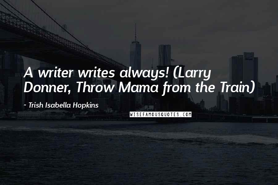 Trish Isabella Hopkins Quotes: A writer writes always! (Larry Donner, Throw Mama from the Train)