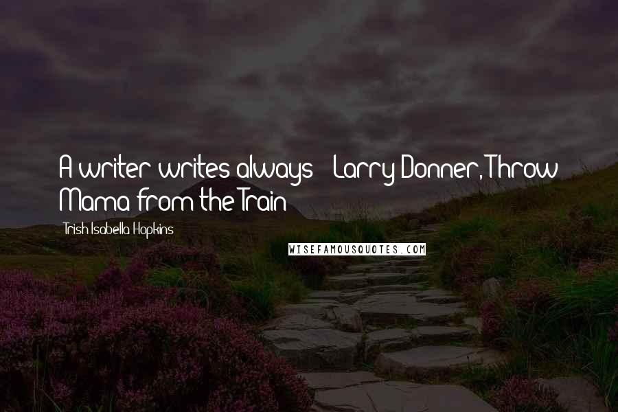 Trish Isabella Hopkins Quotes: A writer writes always! (Larry Donner, Throw Mama from the Train)