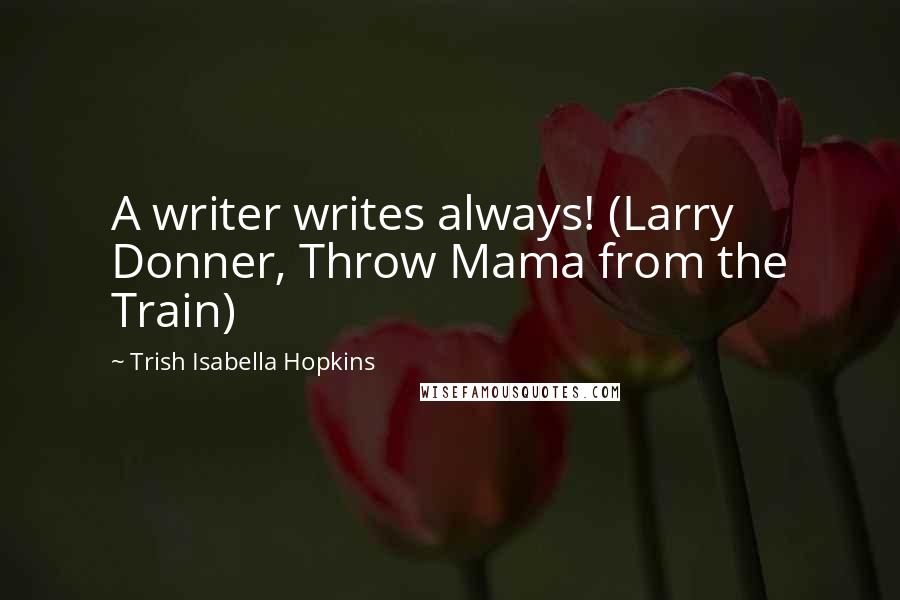 Trish Isabella Hopkins Quotes: A writer writes always! (Larry Donner, Throw Mama from the Train)