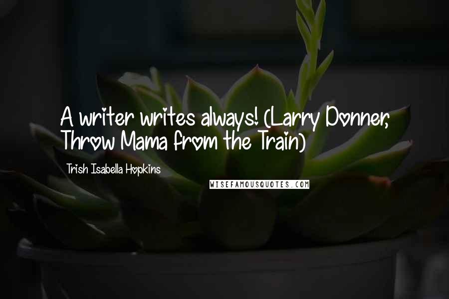 Trish Isabella Hopkins Quotes: A writer writes always! (Larry Donner, Throw Mama from the Train)