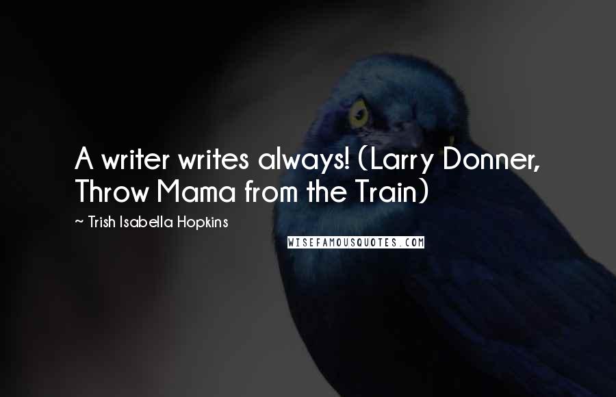 Trish Isabella Hopkins Quotes: A writer writes always! (Larry Donner, Throw Mama from the Train)