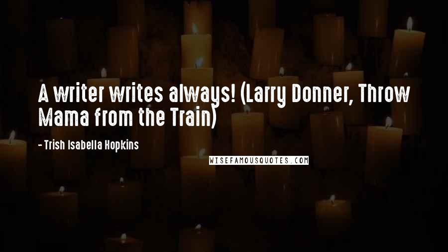 Trish Isabella Hopkins Quotes: A writer writes always! (Larry Donner, Throw Mama from the Train)