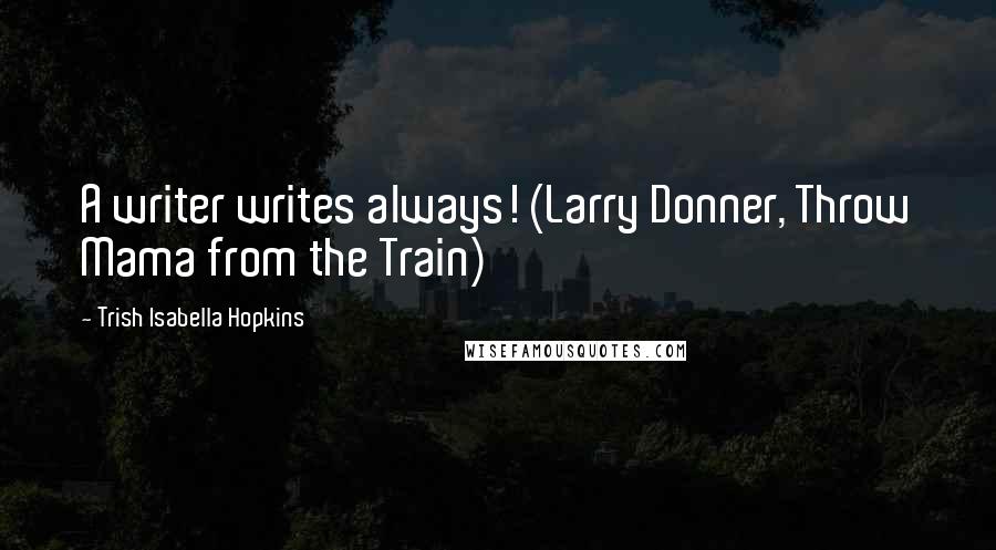 Trish Isabella Hopkins Quotes: A writer writes always! (Larry Donner, Throw Mama from the Train)