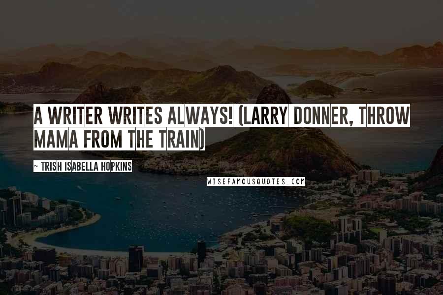 Trish Isabella Hopkins Quotes: A writer writes always! (Larry Donner, Throw Mama from the Train)