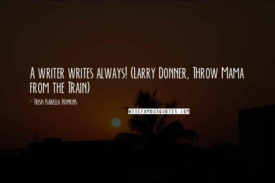 Trish Isabella Hopkins Quotes: A writer writes always! (Larry Donner, Throw Mama from the Train)