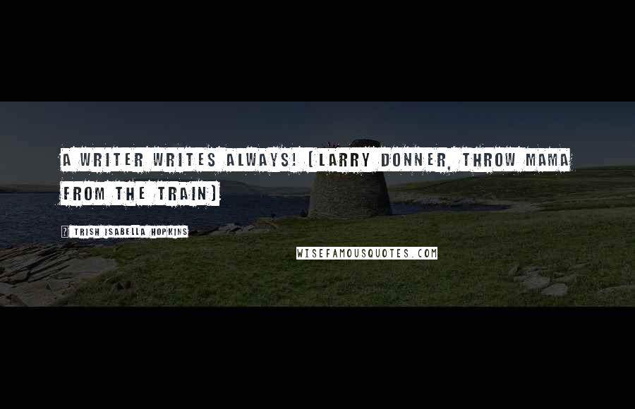 Trish Isabella Hopkins Quotes: A writer writes always! (Larry Donner, Throw Mama from the Train)