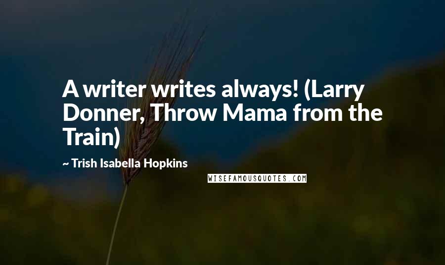 Trish Isabella Hopkins Quotes: A writer writes always! (Larry Donner, Throw Mama from the Train)