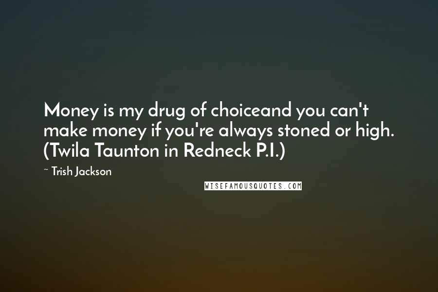 Trish Jackson Quotes: Money is my drug of choiceand you can't make money if you're always stoned or high. (Twila Taunton in Redneck P.I.)
