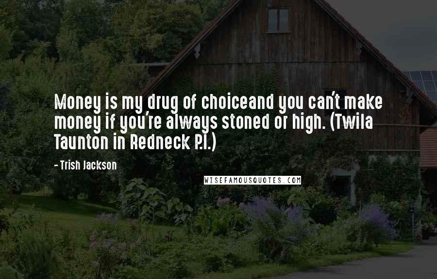 Trish Jackson Quotes: Money is my drug of choiceand you can't make money if you're always stoned or high. (Twila Taunton in Redneck P.I.)