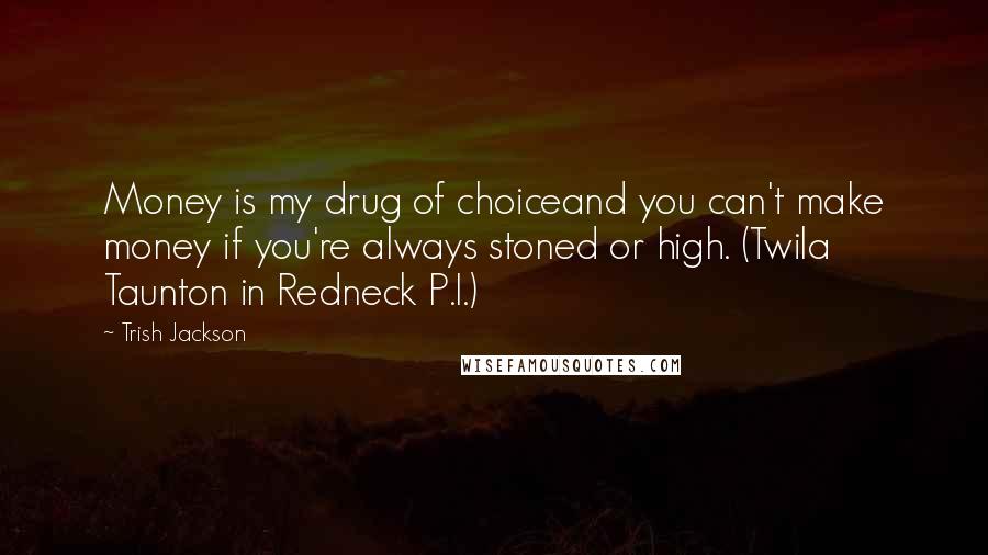 Trish Jackson Quotes: Money is my drug of choiceand you can't make money if you're always stoned or high. (Twila Taunton in Redneck P.I.)