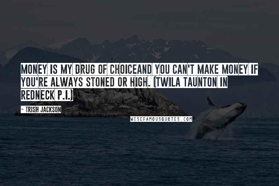 Trish Jackson Quotes: Money is my drug of choiceand you can't make money if you're always stoned or high. (Twila Taunton in Redneck P.I.)