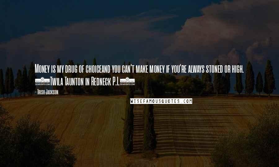 Trish Jackson Quotes: Money is my drug of choiceand you can't make money if you're always stoned or high. (Twila Taunton in Redneck P.I.)