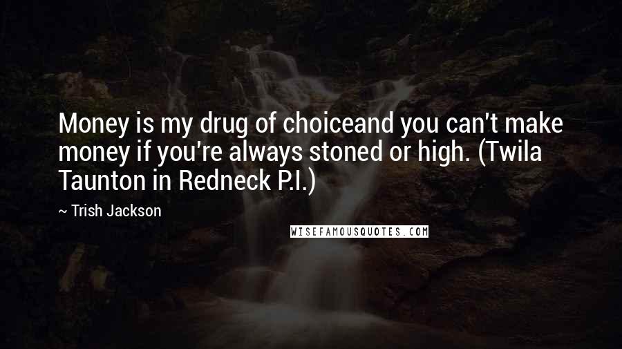 Trish Jackson Quotes: Money is my drug of choiceand you can't make money if you're always stoned or high. (Twila Taunton in Redneck P.I.)