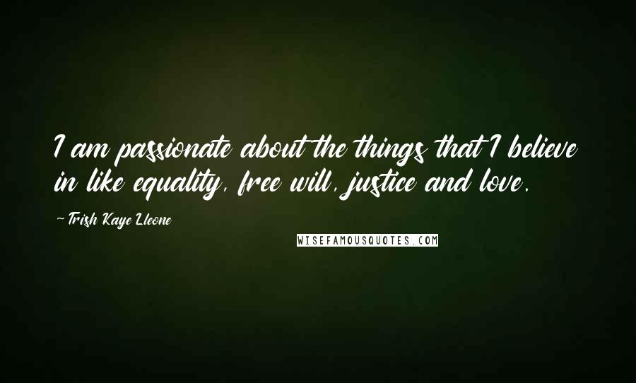 Trish Kaye Lleone Quotes: I am passionate about the things that I believe in like equality, free will, justice and love.