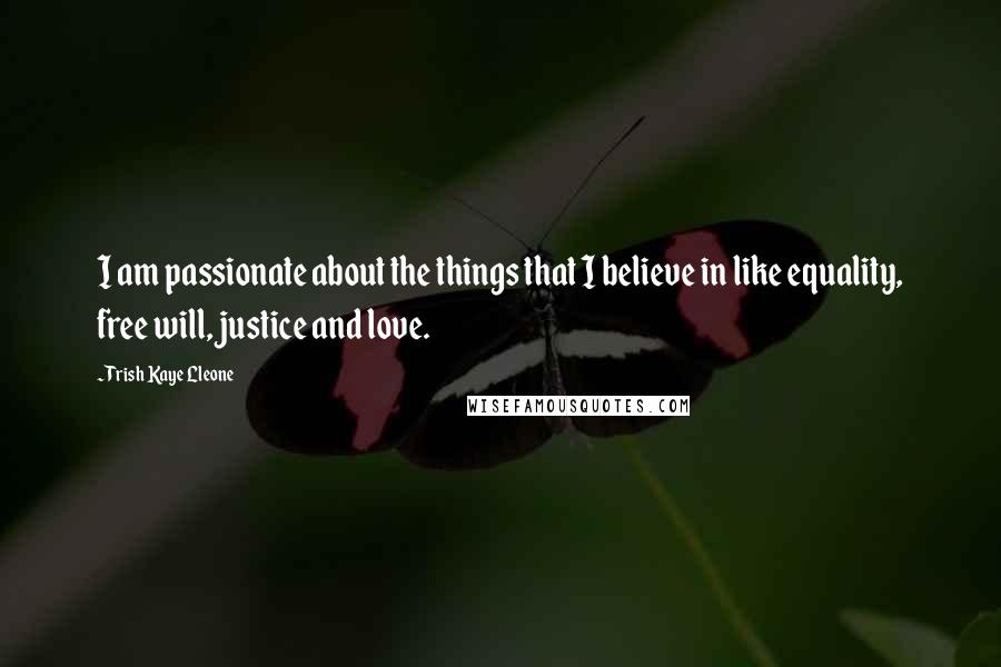 Trish Kaye Lleone Quotes: I am passionate about the things that I believe in like equality, free will, justice and love.