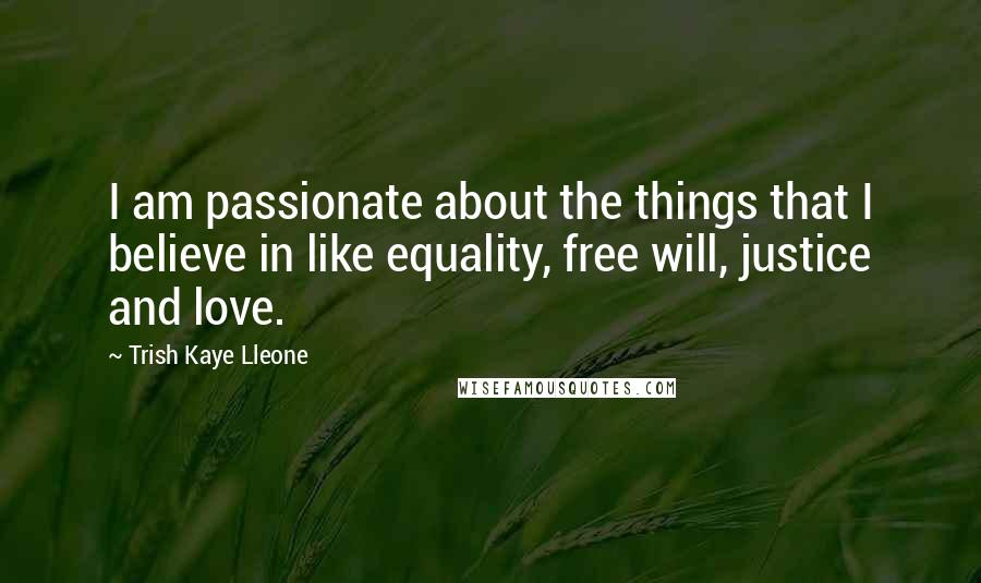 Trish Kaye Lleone Quotes: I am passionate about the things that I believe in like equality, free will, justice and love.